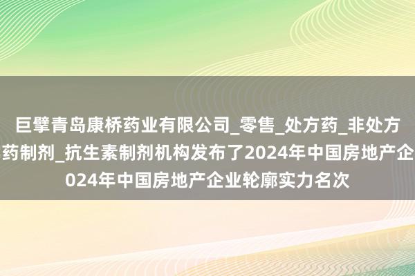 巨擘青岛康桥药业有限公司_零售_处方药_非处方药_中成药_化学药制剂_抗生素制剂机构发布了2024年中国房地产企业轮廓实力名次